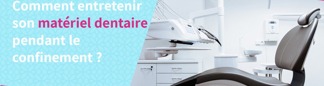 Comment entretenir son matériel dentaire pendant le confinement ?